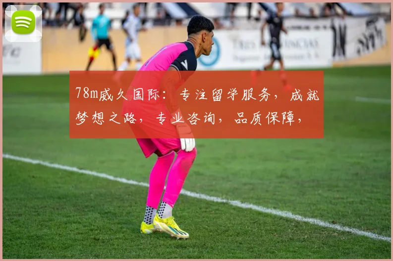 78m威久国际：专注留学服务，成就梦想之路，专业咨询，品质保障，全程无忧