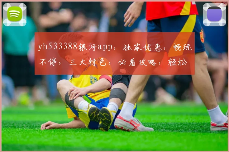 yh533388银河app，独家优惠，畅玩不停，三大特色，必看攻略，轻松上手